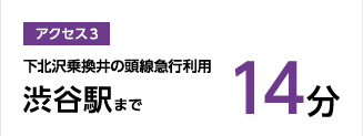 アクセス3,下北沢乗換井の頭線急行利用渋谷駅まで14分