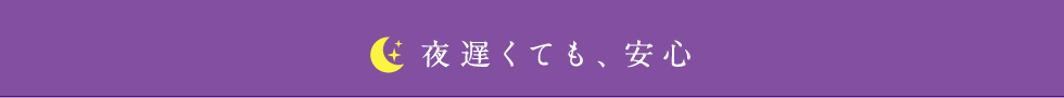 夜遅くても、安心